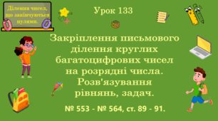 Урок. ДІЛЕННЯ ЧИСЕЛ, ЩО ЗАКІНЧУЮТЬСЯ НУЛЯМИ. Закріплення письмового ділення круглих багатоцифрових чисел на розрядні числа. Розв'язування рівнянь, задач. № 553 - № 564, ст. 89 - 91. (Ч. ІІ).