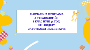 Навчальна програма з технології 8 клас НУШ 35 год за групами результатів (авторки Модельної програми: Ходзицька І. Ю., Горобець О. В., Медвідь О. Ю., Пасічна Т. С., Приходько Ю. М.)