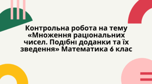 Контрольна робота на тему «Множення раціональних чисел. Подібні доданки та їх зведення» Математика 6 клас