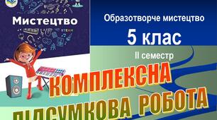 Комплексна підсумкова робота з мистецтва (образотворче мистецтво), 5 клас, ІІ семестр (НУШ). ГР1–ГР3. Word (.docx)