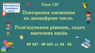Урок. МНОЖЕННЯ НА ДВОЦИФРОВЕ ЧИСЛО. Повторення множення на двоцифрове число. Розв'язування рівнянь, задач вивчених видів. № 587 - № 597, ст. 94 - 95. (Ч. ІІ).