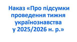 Наказ «Про підсумки проведення тижня українознавства у 2025/2026 н. р.»