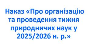 Наказ «Про організацію та проведення тижня природничих наук у 2025/2026 н. р.»