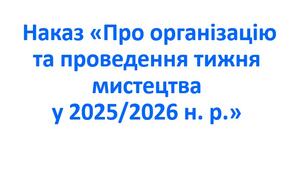 Наказ «Про організацію та проведення тижня мистецтва у 2025/2026 н. р.»