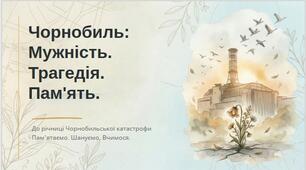 ПРЕЗЕНТАЦІЯ "Чорнобиль: Мужність. Трагедія. Пам’ять" до річниці Чорнобильської трагедії (45 слайдів)