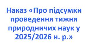 Наказ «Про підсумки проведення тижня природничих наук у 2025/2026 н. р.»