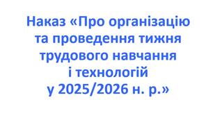 Наказ «Про організацію та проведення тижня трудового навчання і технологій у 2025/2026 н. р.»