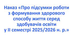 Наказ «Про підсумки роботи з формування здорового способу життя серед здобувачів освіти у ІІ семестрі 2025/2026 н. р.»