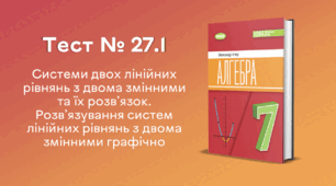 Тест № 27.1. Системи двох лінійних рівнянь з двома змінними та їх розв’язок. Розв’язування систем лінійних рівнянь з двома змінними графічно