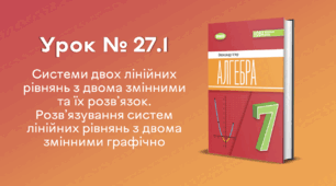 Урок № 27.1. Системи двох лінійних рівнянь з двома змінними та їх розв’язок. Розв’язування систем лінійних рівнянь з двома змінними графічно