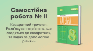 Самостійна робота № 11. Квадратний тричлен. Розв'язування рівнянь, що зводяться до квадратних, та задач за допомогою рівнянь