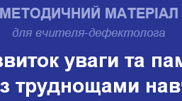 МЕТОДИЧНИЙ МАТЕРІАЛ для вчителя-дефектолога «Розвиток уваги та пам'яті у дітей з труднощами навчання»