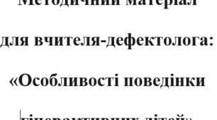 Методичний матеріал для вчителя-дефектолога: «Особливості поведінки гіперактивних дітей»