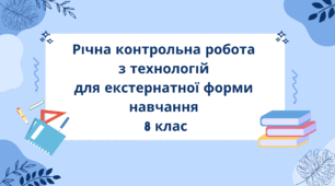 Річна контрольна робота з технологій для екстернатної форми навчання 8 клас