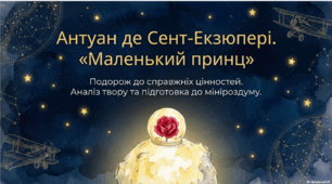 Антуан де Сент-Екзюпері. «Маленький принц».  Маленький принц у ставленні до своєї планети, троянди, лиса та ін. Риси людей у казкових персонажах твору.  ГР 3. Написання мініроздуму «Моральні цінності в казці-притчі «Маленький принц».