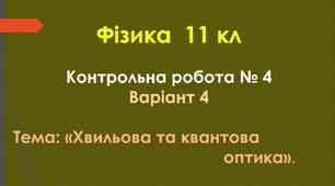 11 кл Контрольна робота №4 «Хвильова та квантова оптика» Варіант 4