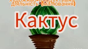 Художньо-продуктивна діяльність ( Малювання "Кактус")