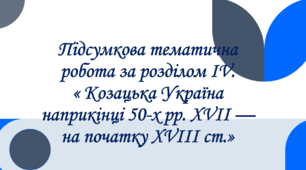 Підсумкова тематична робота за розділом IV « Козацька Україна наприкінці 50‑х рр. XVII — на початку XVIII ст.»