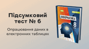Підсумковий тест № 6. Опрацювання даних в електронних таблицях