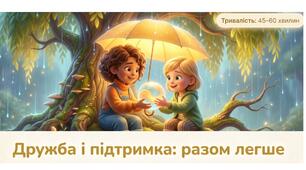 Година спілкування " Дружба і підтримка: разом легше"