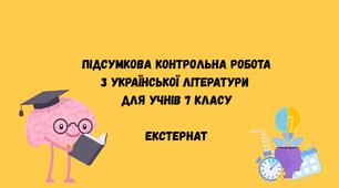 ПІДСУМКОВА КОНТРОЛЬНА РОБОТА З УКРАЇНСЬКОЇ ЛІТЕРАТУРИ  ДЛЯ УЧНІВ 7 КЛАСУ.  ЕКСТЕРНАТ