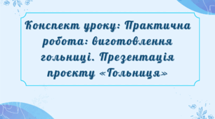 Конспект уроку: Практична робота: виготовлення гольниці. Презентація проєкту «Гольниця»