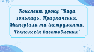 Конспект уроку "Види гольниць. Призначення. Матеріали та інструменти. Технологія виготовлення"