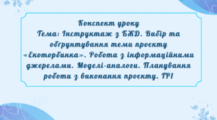 Конспект уроку Тема: Інструктаж з БЖД. Вибір та обґрунтування теми проєкту «Екоторбинка». Робота з інформаційними джерелами. Моделі-аналоги. Планування роботи з виконання проєкту. ГР1