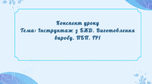 Конспект уроку Тема: Інструктаж з БЖД. Виготовлення виробу. ПБП. ГР1