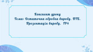 Конспект уроку Тема: Остаточна обробка виробу. ПТБ. Презентація виробу.  ГР4