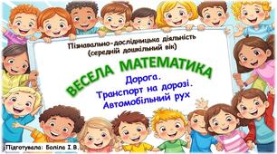 Пізнавально-дослідницька діяльність (середній дошкільний вік). ВЕСЕЛА МАТЕМАТИКА. Дорога. Транспорт на дорозі. Автомобільний рух