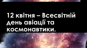 Презентація. 12 квітня 2026 – Всесвітній день авіації та космонавтики. День працівників ракетно-космічної галузі України.