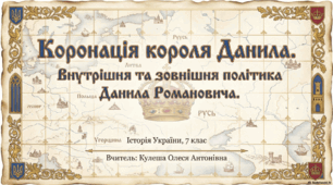 Розділ 4. §21 Коронація короля Данила. внутрішня та зовнішня політика Данила Романовича. Презентація+рефлексія. 7 клас. Історія України. Щупак І.