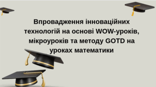Впровадження інноваційних технологій на основі WOW-уроків, мікроуроків та методу GOTD на уроках математики