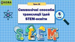 Урок 30. «Символічні способи трансляції ідей STEM-освіти». STEM 5 клас