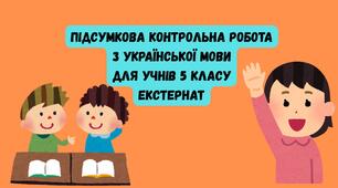 ПІДСУМКОВА КОНТРОЛЬНА РОБОТА З УКРАЇНСЬКОЇ МОВИ ДЛЯ УЧНІВ 5 КЛАСУ ЕКСТЕРНАТ