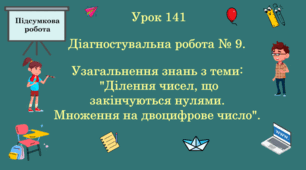 Урок. Підсумкова (діагностувальна) робота № 9. Узагальнення знань з теми: "Ділення чисел, що закінчуються нулями.  Множення на двоцифрове число". (Ч. ІІ).