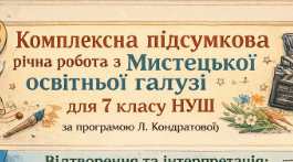 КОМПЛЕКСНА ПІДСУМКОВА РОБОТА з мистецької освітньої галузі МИСТЕЦТВО 7 клас  •  НУШ  •  2025/2026 навчальний рік За програмою Л. Кондратової