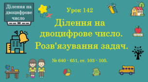 Урок. ДІЛЕННЯ НА ДВОЦИФРОВЕ ЧИСЛО. Ділення на двоцифрове число. Розв'язування задач. № 640 - № 651, ст. 103 - 105. (Ч. ІІ).