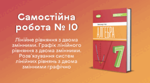 Самостійна робота № 10. Лінійне рівняння з двома змінними. Графік лінійного рівняння з двома змінними. Розв'язування систем лінійних рівнянь з двома змінними графічно