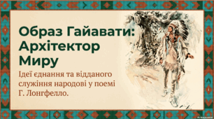 Гр1. Образ Гайавати. Ідеї миру, національного єднання, відданого служіння народові.