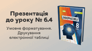 Презентація до уроку № 6.4 за темою «Умовне форматування. Друкування електронної таблиці»