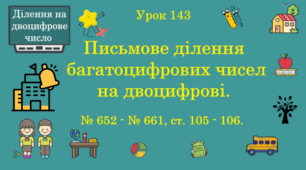 Урок. ДІЛЕННЯ НА ДВОЦИФРОВЕ ЧИСЛО. Письмове ділення багатоцифрових чисел на двоцифрові. № 652 - № 661, ст. 105 - 106. (Ч. ІІ).