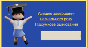 Успішне завершення навчального року.  Підсумкове оцінювання