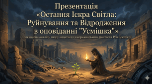 Презентація для НУШ «Остання Іскра Світла: Руйнування та Відродження в оповіданні "Усмішка"» (присвячена аналізу твору видатного американського фантаста Рея Бредбері)