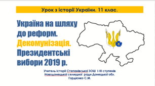 Урок з історії України для 11 класу за темою "Україна на шляху до реформ. Декомунізація. Президентські вибори 2019 р.".