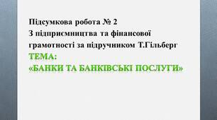 Підсумкова робота № 2 З підприємництва та фінансової грамотності за підручником Т.Гільберг . Тема:  «Банки та банківські послуги»