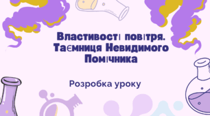 Практичне заняття "Властивості повітря. Таємниця Невидимого Помічника"