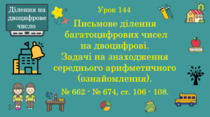 Урок. ДІЛЕННЯ НА ДВОЦИФРОВЕ ЧИСЛО. Письмове ділення багатоцифрових чисел на двоцифрові. Задачі на знаходження середнього арифметичного (ознайомлення). № 662 - № 674, ст. 106 - 108. (Ч. ІІ).