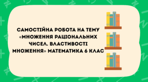 Самостійна робота на тему «Множення раціональних чисел. Властивості множення» Математика 6 клас